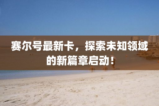 賽爾號最新卡，探索未知領(lǐng)域的新篇章啟動！