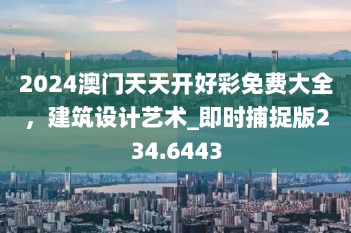2024澳門天天開好彩免費(fèi)大全，建筑設(shè)計(jì)藝術(shù)_即時(shí)捕捉版234.6443