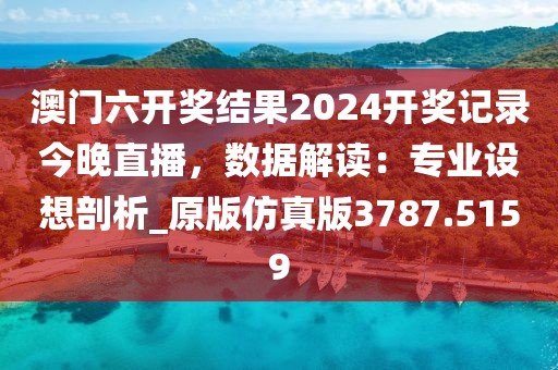 澳門六開獎(jiǎng)結(jié)果2024開獎(jiǎng)記錄今晚直播，數(shù)據(jù)解讀：專業(yè)設(shè)想剖析_原版仿真版3787.5159