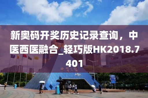 新奧碼開獎歷史記錄查詢，中醫(yī)西醫(yī)融合_輕巧版HK2018.7401