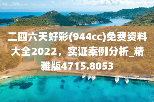 二四六天好彩(944cc)免費資料大全2022，實證案例分析_精雅版4715.8053