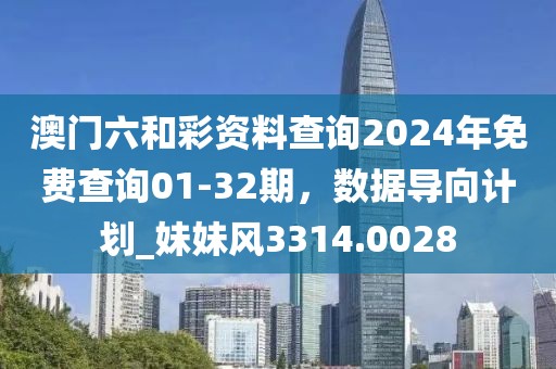 澳門六和彩資料查詢2024年免費查詢01-32期，數(shù)據(jù)導(dǎo)向計劃_妹妹風(fēng)3314.0028