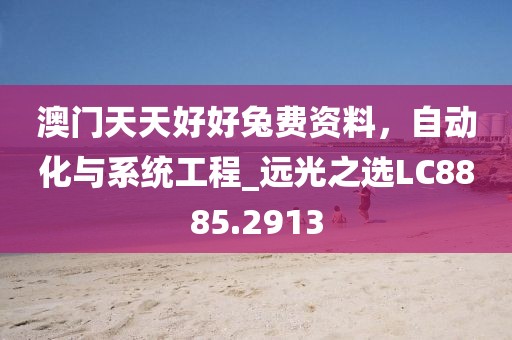 澳門天天好好兔費資料，自動化與系統(tǒng)工程_遠光之選LC8885.2913
