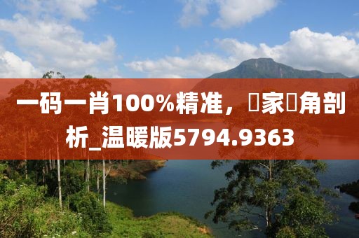 一碼一肖100%精準(zhǔn)，專家視角剖析_溫暖版5794.9363