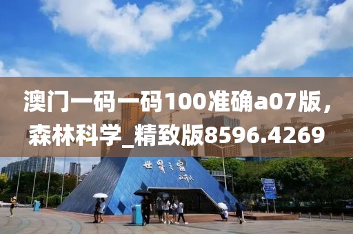 澳門一碼一碼100準(zhǔn)確a07版，森林科學(xué)_精致版8596.4269
