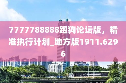 7777788888跑狗論壇版，精準執(zhí)行計劃_地方版1911.6296