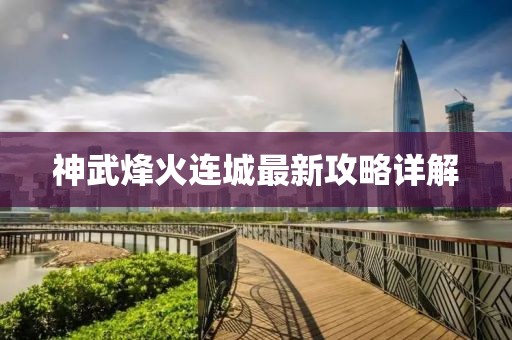 神武烽火連城最新攻略詳解