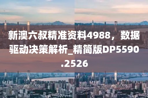 新澳六叔精準(zhǔn)資料4988，數(shù)據(jù)驅(qū)動(dòng)決策解析_精簡版DP5590.2526