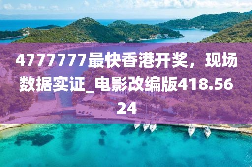 4777777最快香港開獎(jiǎng)，現(xiàn)場(chǎng)數(shù)據(jù)實(shí)證_電影改編版418.5624