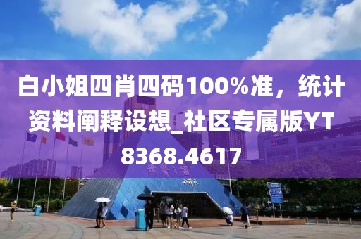 白小姐四肖四碼100%準(zhǔn)，統(tǒng)計資料闡釋設(shè)想_社區(qū)專屬版YT8368.4617