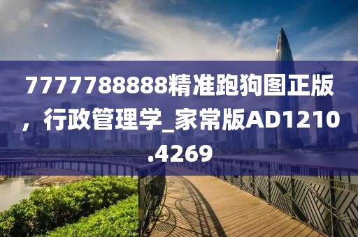 7777788888精準(zhǔn)跑狗圖正版，行政管理學(xué)_家常版AD1210.4269