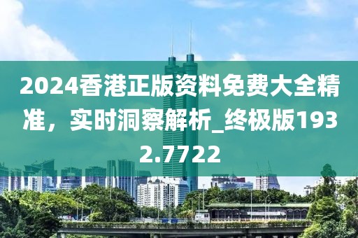 2024香港正版資料免費(fèi)大全精準(zhǔn)，實(shí)時(shí)洞察解析_終極版1932.7722