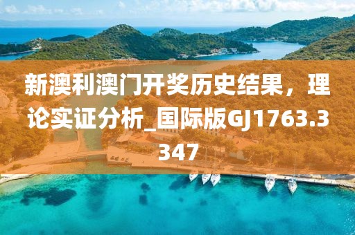新澳利澳門開獎歷史結果，理論實證分析_國際版GJ1763.3347