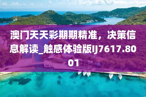 澳門天天彩期期精準，決策信息解讀_觸感體驗版IJ7617.8001