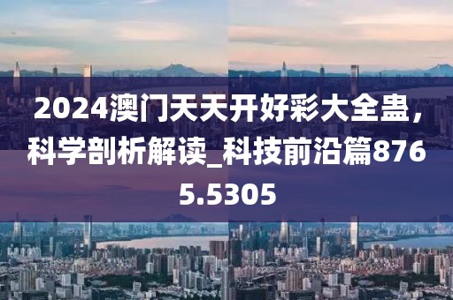 2024澳門天天開好彩大全蠱，科學剖析解讀_科技前沿篇8765.5305