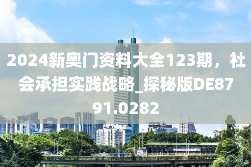 2024新奧門資料大全123期，社會承擔實踐戰(zhàn)略_探秘版DE8791.0282