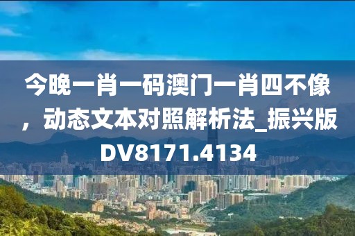 今晚一肖一碼澳門一肖四不像，動態(tài)文本對照解析法_振興版DV8171.4134