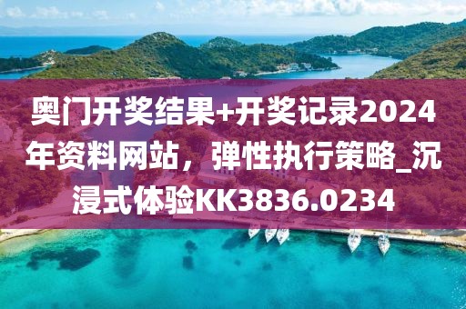 奧門(mén)開(kāi)獎(jiǎng)結(jié)果+開(kāi)獎(jiǎng)記錄2024年資料網(wǎng)站，彈性執(zhí)行策略_沉浸式體驗(yàn)KK3836.0234