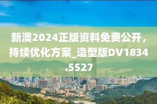 新澳2024正版資料免費(fèi)公開(kāi)，持續(xù)優(yōu)化方案_造型版DV1834.5527