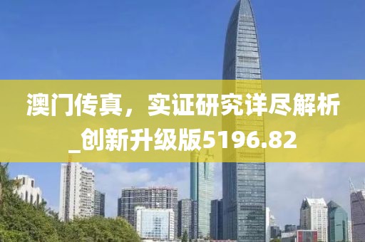 澳門傳真，實證研究詳盡解析_創(chuàng)新升級版5196.82