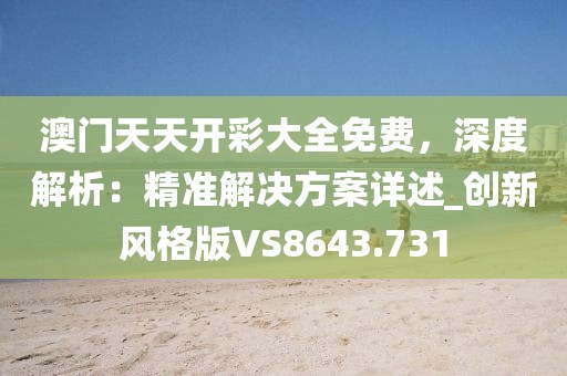 澳門天天開彩大全免費(fèi)，深度解析：精準(zhǔn)解決方案詳述_創(chuàng)新風(fēng)格版VS8643.731