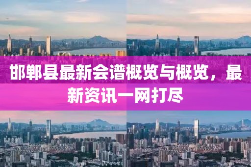 邯鄲縣最新會(huì)譜概覽與概覽，最新資訊一網(wǎng)打盡