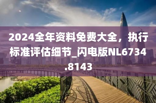 2024全年資料免費大全，執(zhí)行標準評估細節(jié)_閃電版NL6734.8143