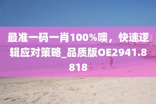 最準一碼一肖100%噢，快速邏輯應對策略_品質(zhì)版OE2941.8818