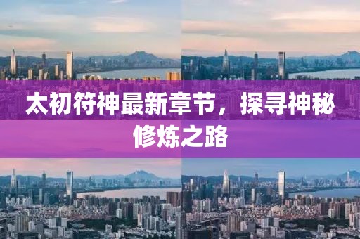 太初符神最新章節(jié)，探尋神秘修煉之路