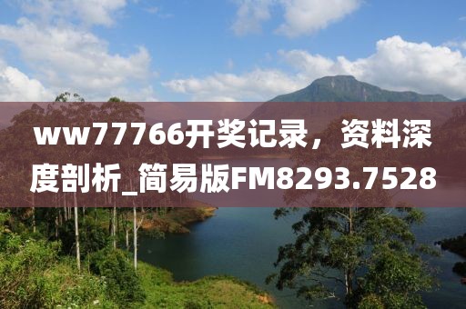 ww77766開(kāi)獎(jiǎng)記錄，資料深度剖析_簡(jiǎn)易版FM8293.7528