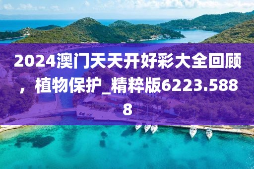 2024澳門天天開好彩大全回顧，植物保護(hù)_精粹版6223.5888
