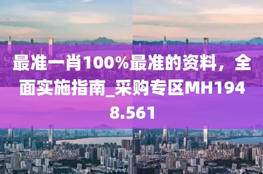 最準(zhǔn)一肖100%最準(zhǔn)的資料，全面實(shí)施指南_采購專區(qū)MH1948.561