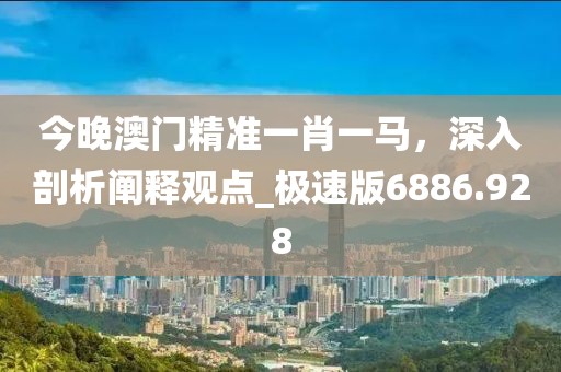 今晚澳門精準(zhǔn)一肖一馬，深入剖析闡釋觀點(diǎn)_極速版6886.928