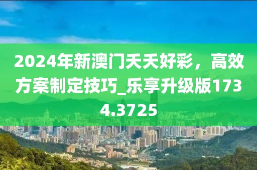 2024年新澳門夭夭好彩，高效方案制定技巧_樂享升級版1734.3725