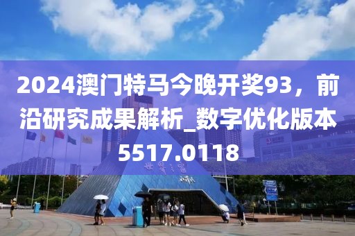 2024澳門特馬今晚開獎93，前沿研究成果解析_數(shù)字優(yōu)化版本5517.0118