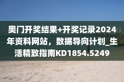 奧門(mén)開(kāi)獎(jiǎng)結(jié)果+開(kāi)獎(jiǎng)記錄2024年資料網(wǎng)站，數(shù)據(jù)導(dǎo)向計(jì)劃_生活精致指南KD1854.5249