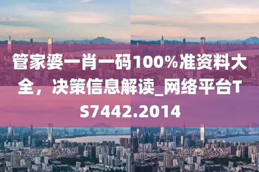 管家婆一肖一碼100%準(zhǔn)資料大全，決策信息解讀_網(wǎng)絡(luò)平臺(tái)TS7442.2014