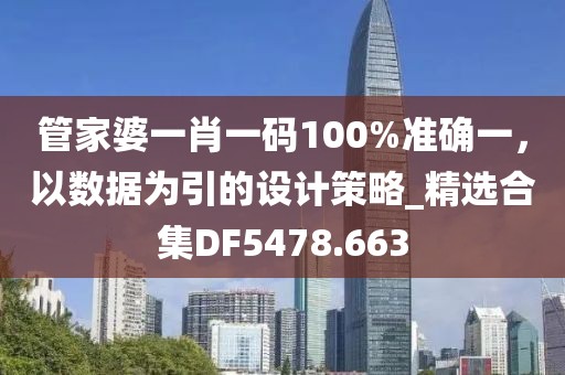 管家婆一肖一碼100%準確一，以數據為引的設計策略_精選合集DF5478.663