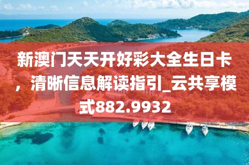 新澳門天天開好彩大全生日卡，清晰信息解讀指引_云共享模式882.9932