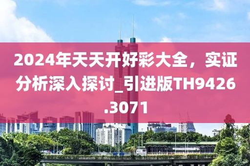 2024年天天開好彩大全，實(shí)證分析深入探討_引進(jìn)版TH9426.3071