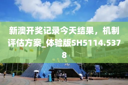 新澳開獎記錄今天結(jié)果，機制評估方案_體驗版SH5114.5378