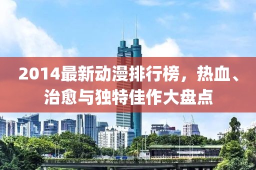 2014最新動漫排行榜，熱血、治愈與獨特佳作大盤點