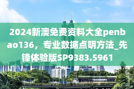 2024新澳免費資料大全penbao136，專業(yè)數(shù)據(jù)點明方法_先鋒體驗版SP9383.5961