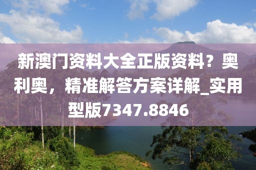 新澳門資料大全正版資料？奧利奧，精準(zhǔn)解答方案詳解_實(shí)用型版7347.8846