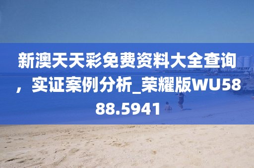 新澳天天彩免費資料大全查詢，實證案例分析_榮耀版WU5888.5941