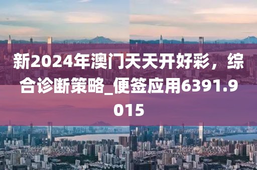 新2024年澳門天天開好彩，綜合診斷策略_便簽應用6391.9015