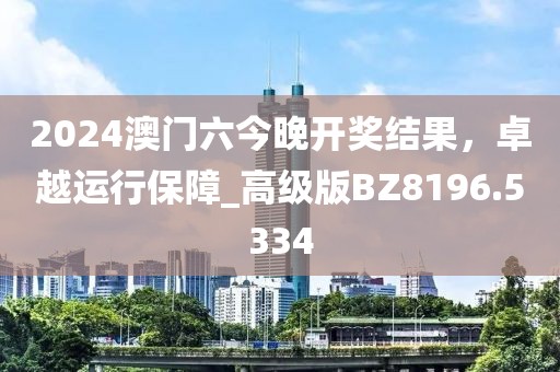 2024澳門六今晚開獎(jiǎng)結(jié)果，卓越運(yùn)行保障_高級(jí)版BZ8196.5334