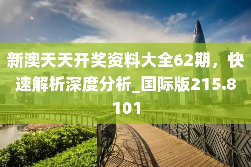 新澳天天開獎(jiǎng)資料大全62期，快速解析深度分析_國際版215.8101