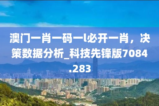 澳門一肖一碼一l必開一肖，決策數(shù)據(jù)分析_科技先鋒版7084.283