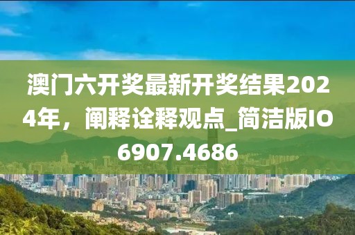 澳門(mén)六開(kāi)獎(jiǎng)最新開(kāi)獎(jiǎng)結(jié)果2024年，闡釋詮釋觀點(diǎn)_簡(jiǎn)潔版IO6907.4686